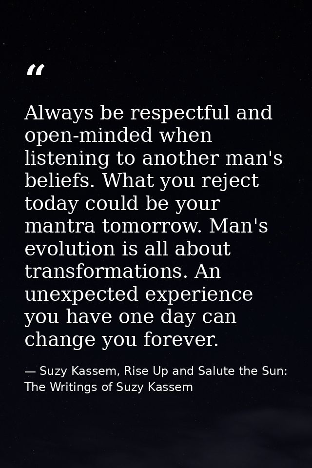 Always be respectful and open-minded when listening to another man's beliefs. What you reject today could be your mantra — Suzy Kassem, Rise Up and Salute the Sun: The Writings of Suzy Kassem