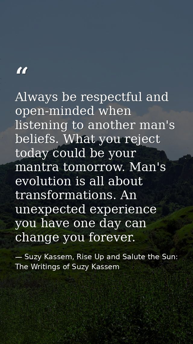 Always be respectful and open-minded when listening to another man's beliefs. What you reject today could be your mantra — Suzy Kassem, Rise Up and Salute the Sun: The Writings of Suzy Kassem