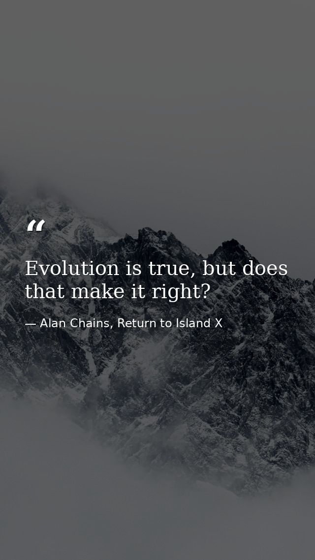 Evolution is true, but does that make it right? — Alan Chains, Return to Island X