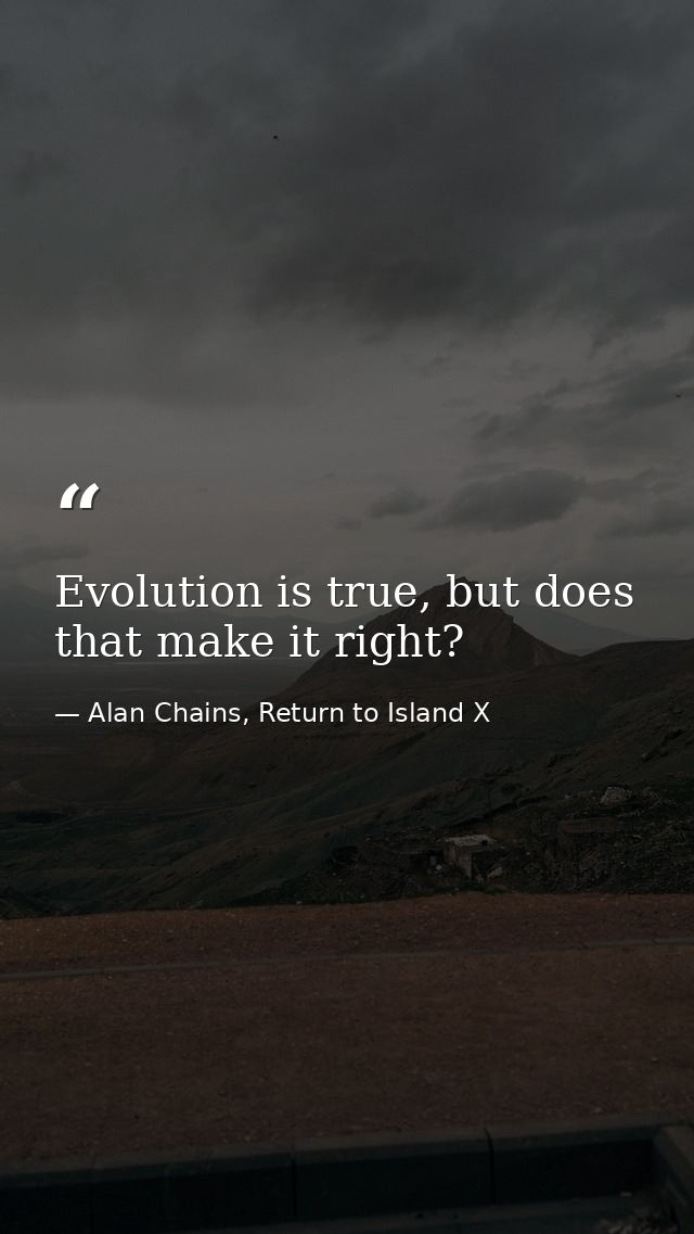 Evolution is true, but does that make it right? — Alan Chains, Return to Island X