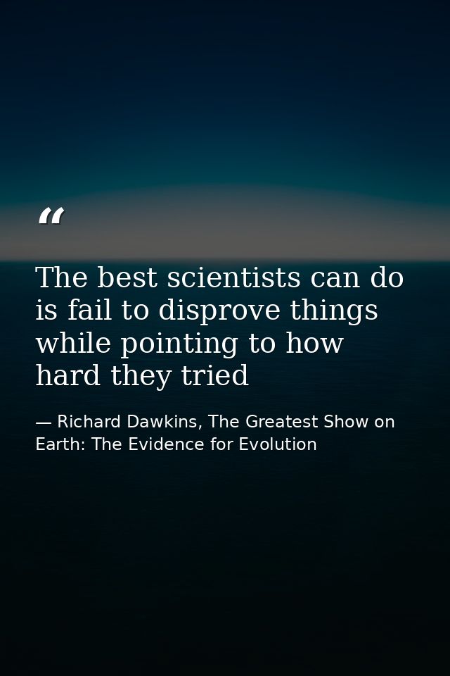 The best scientists can do is fail to disprove things while pointing to how hard they tried — Richard Dawkins, The Greatest Show on Earth: The Evidence for Evolution