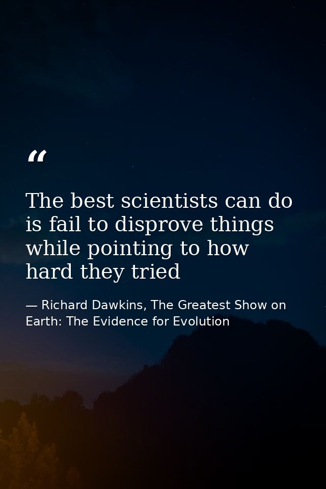 The best scientists can do is fail to disprove things while pointing to how hard they tried — Richard Dawkins, The Greatest Show on Earth: The Evidence for Evolution