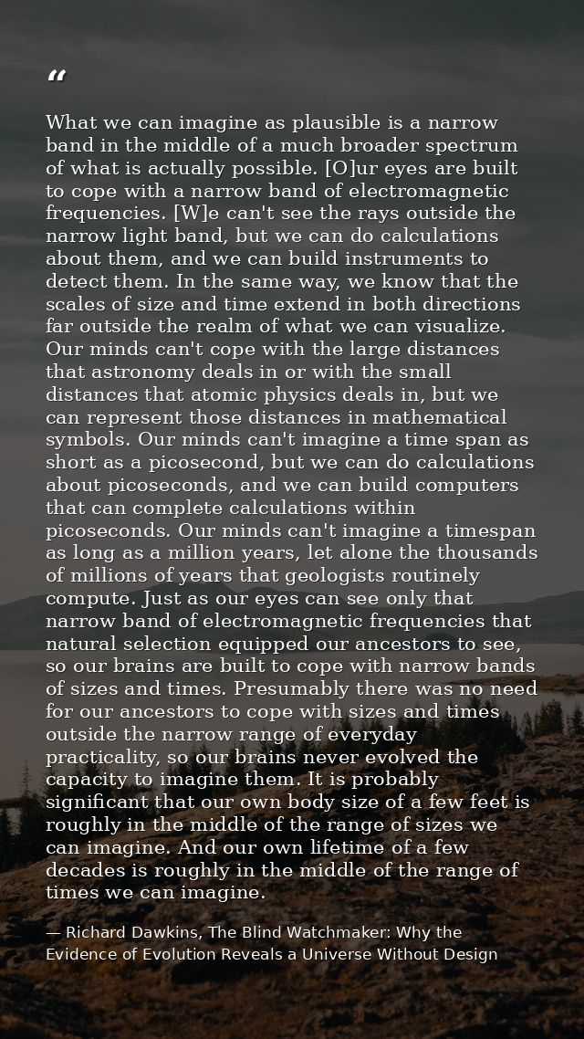 What we can imagine as plausible is a narrow band in the middle of a much broader spectrum of what is actually possible. — Richard Dawkins, The Blind Watchmaker: Why the Evidence of Evolution Reveals a Universe Without Design