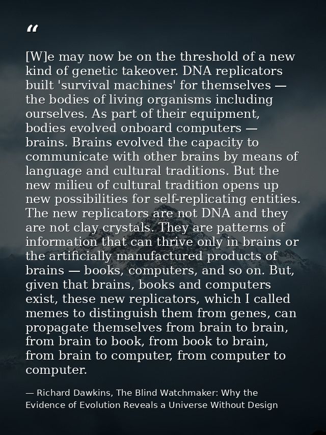 [W]e may now be on the threshold of a new kind of genetic takeover. DNA replicators built 'survival machines' for themse — Richard Dawkins, The Blind Watchmaker: Why the Evidence of Evolution Reveals a Universe Without Design