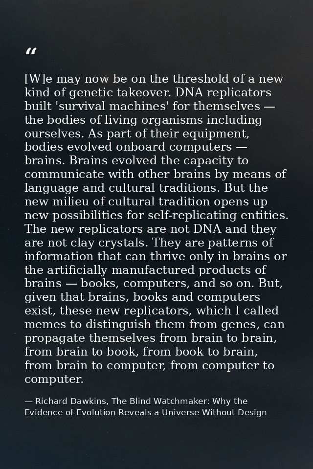[W]e may now be on the threshold of a new kind of genetic takeover. DNA replicators built 'survival machines' for themse — Richard Dawkins, The Blind Watchmaker: Why the Evidence of Evolution Reveals a Universe Without Design