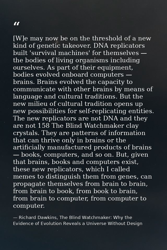 [W]e may now be on the threshold of a new kind of genetic takeover. DNA replicators built 'survival machines' for themse — Richard Dawkins, The Blind Watchmaker: Why the Evidence of Evolution Reveals a Universe Without Design