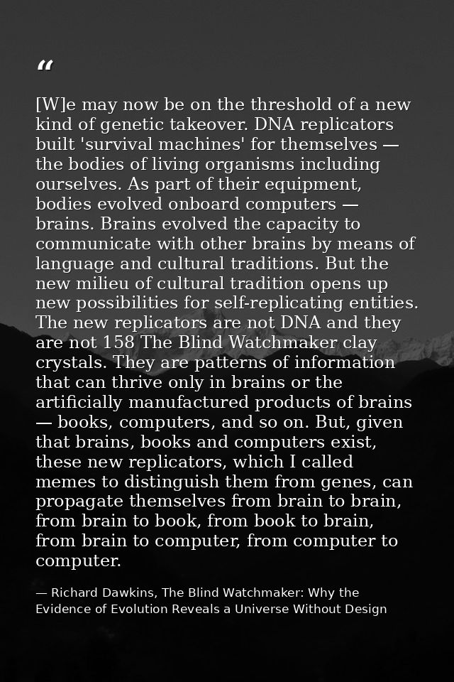 [W]e may now be on the threshold of a new kind of genetic takeover. DNA replicators built 'survival machines' for themse — Richard Dawkins, The Blind Watchmaker: Why the Evidence of Evolution Reveals a Universe Without Design