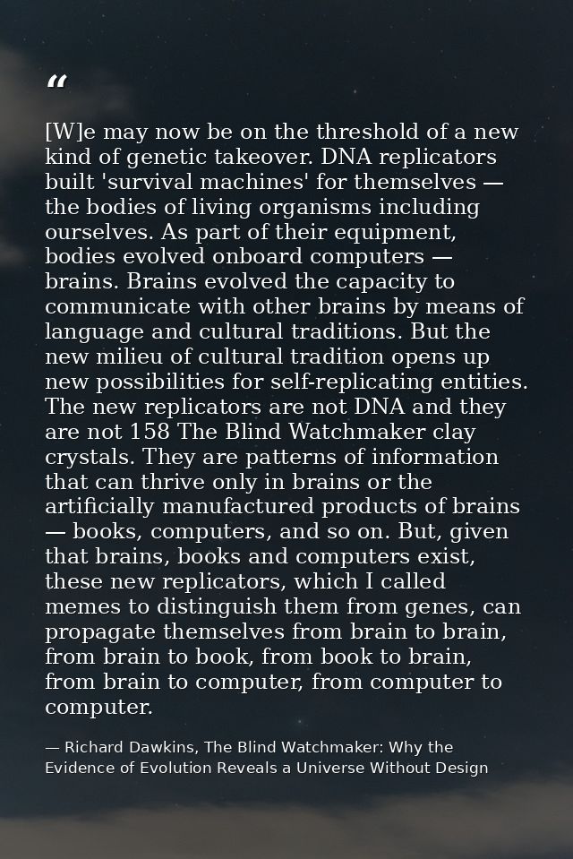 [W]e may now be on the threshold of a new kind of genetic takeover. DNA replicators built 'survival machines' for themse — Richard Dawkins, The Blind Watchmaker: Why the Evidence of Evolution Reveals a Universe Without Design