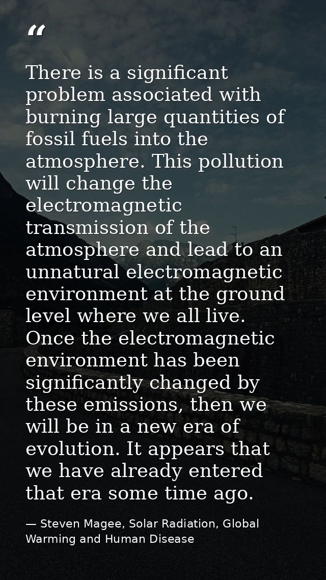 There is a significant problem associated with burning large quantities of fossil fuels into the atmosphere. This pollut — Steven Magee, Solar Radiation, Global Warming and Human Disease