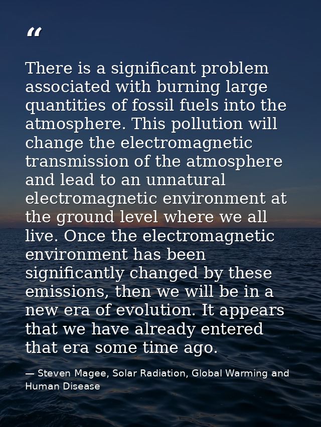 There is a significant problem associated with burning large quantities of fossil fuels into the atmosphere. This pollut — Steven Magee, Solar Radiation, Global Warming and Human Disease