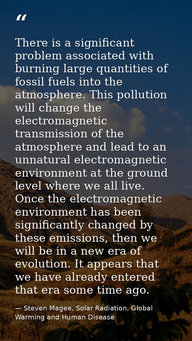 There is a significant problem associated with burning large quantities of fossil fuels into the atmosphere. This pollut — Steven Magee, Solar Radiation, Global Warming and Human Disease