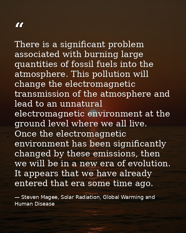 There is a significant problem associated with burning large quantities of fossil fuels into the atmosphere. This pollut — Steven Magee, Solar Radiation, Global Warming and Human Disease