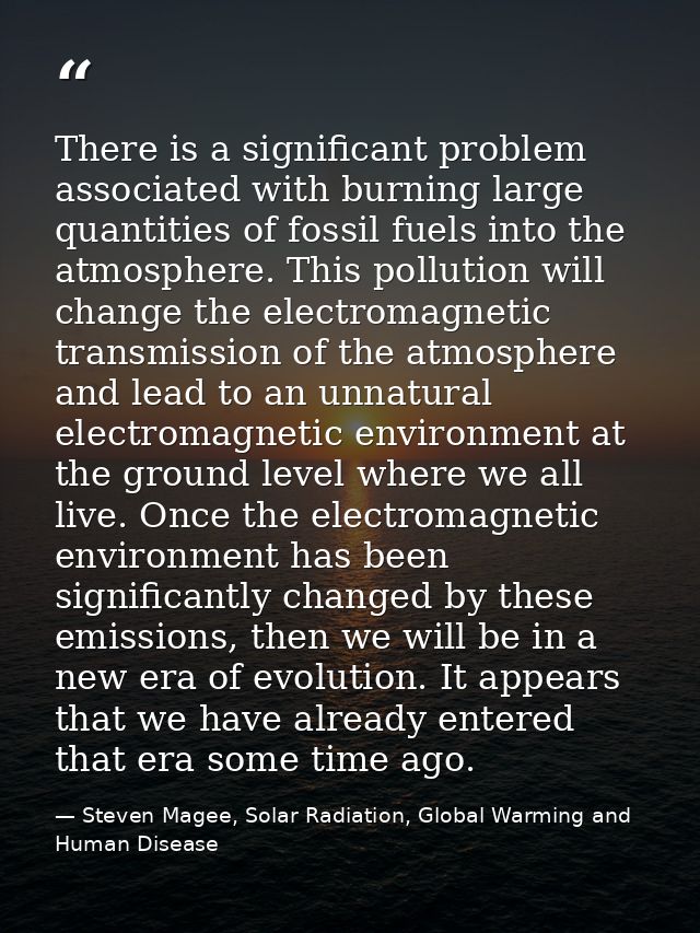 There is a significant problem associated with burning large quantities of fossil fuels into the atmosphere. This pollut — Steven Magee, Solar Radiation, Global Warming and Human Disease
