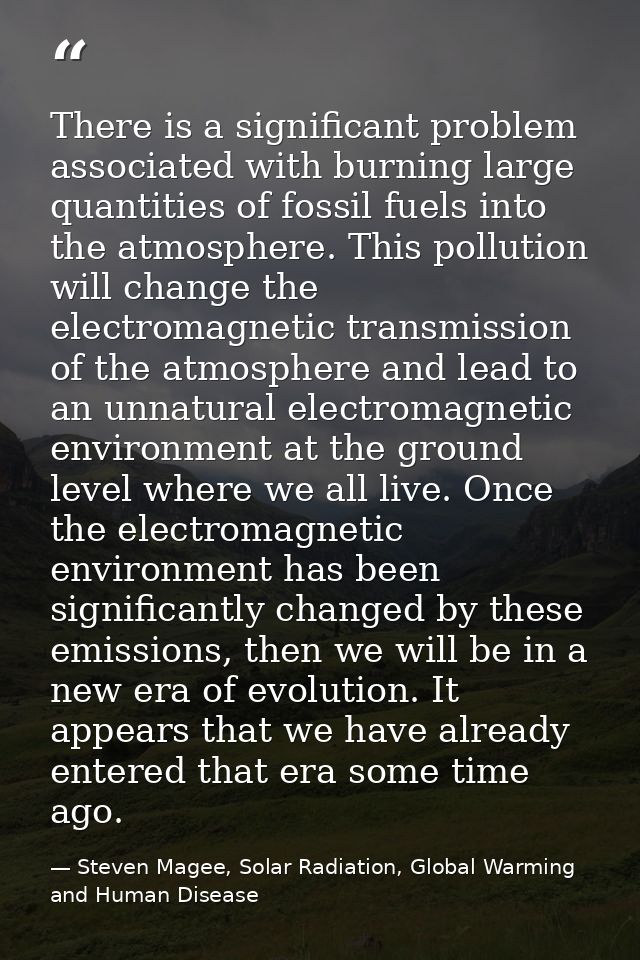 There is a significant problem associated with burning large quantities of fossil fuels into the atmosphere. This pollut — Steven Magee, Solar Radiation, Global Warming and Human Disease