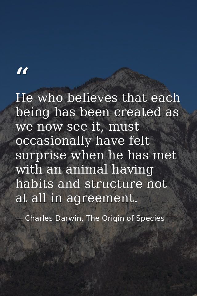 He who believes that each being has been created as we now see it, must occasionally have felt surprise when he has met  — Charles Darwin, The Origin of Species