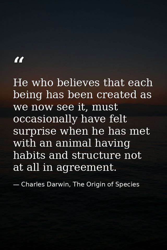 He who believes that each being has been created as we now see it, must occasionally have felt surprise when he has met  — Charles Darwin, The Origin of Species