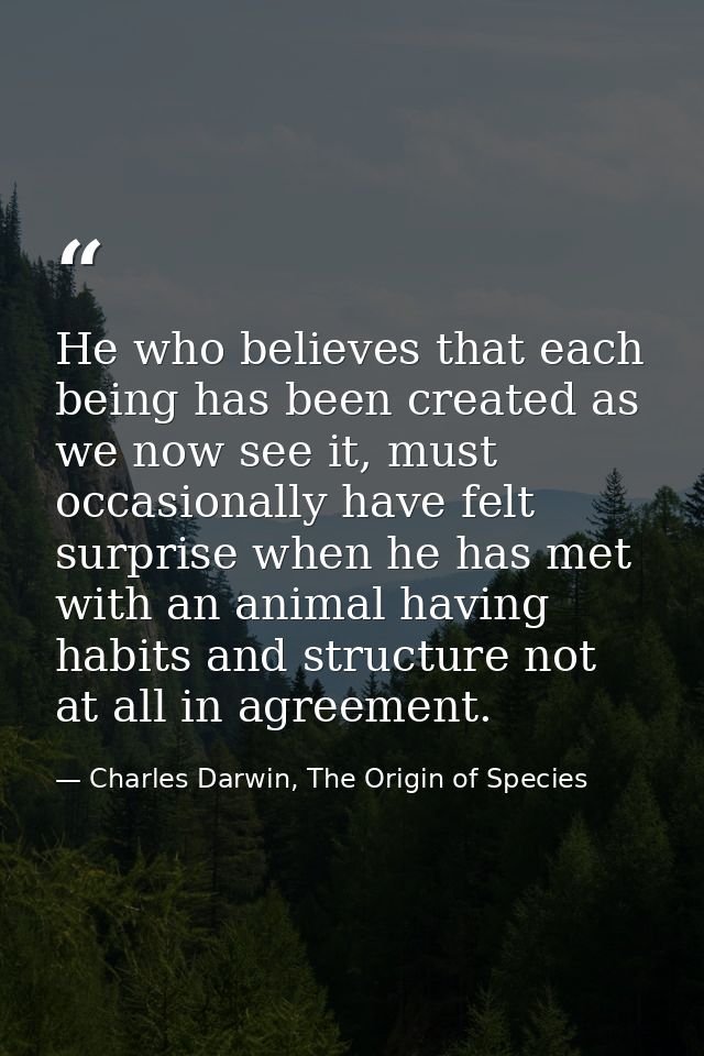 He who believes that each being has been created as we now see it, must occasionally have felt surprise when he has met  — Charles Darwin, The Origin of Species