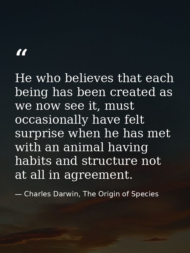 He who believes that each being has been created as we now see it, must occasionally have felt surprise when he has met  — Charles Darwin, The Origin of Species