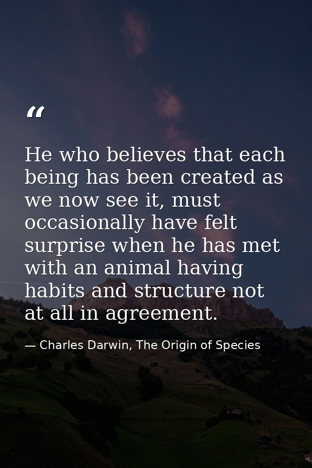 He who believes that each being has been created as we now see it, must occasionally have felt surprise when he has met  — Charles Darwin, The Origin of Species