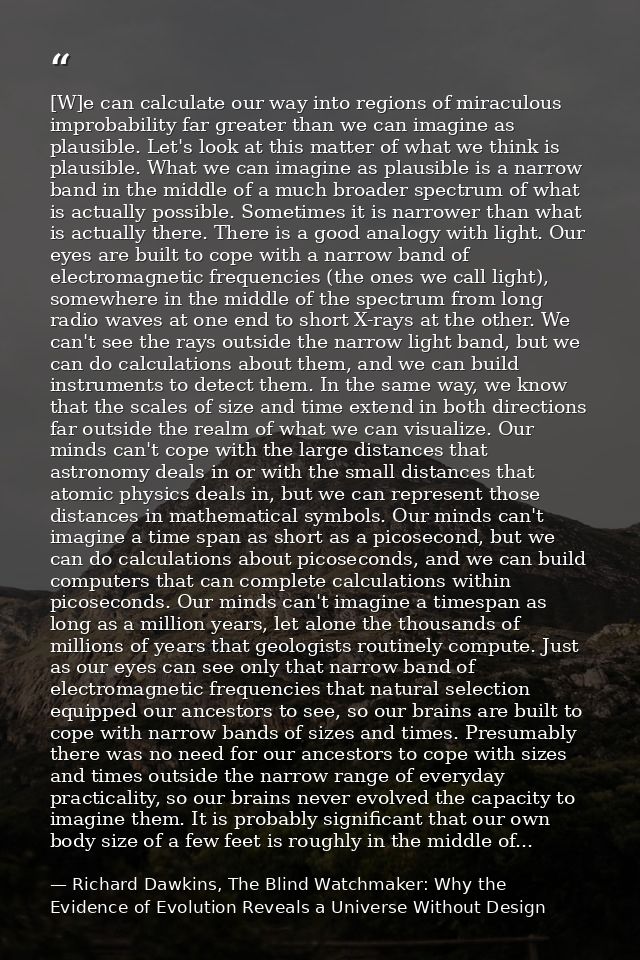 [W]e can calculate our way into regions of miraculous improbability far greater than we can imagine as plausible. Let's  — Richard Dawkins, The Blind Watchmaker: Why the Evidence of Evolution Reveals a Universe Without Design