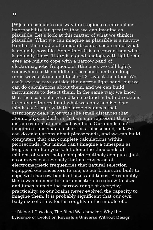 [W]e can calculate our way into regions of miraculous improbability far greater than we can imagine as plausible. Let's  — Richard Dawkins, The Blind Watchmaker: Why the Evidence of Evolution Reveals a Universe Without Design