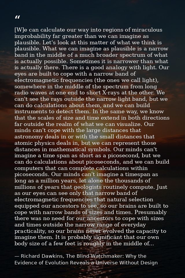 [W]e can calculate our way into regions of miraculous improbability far greater than we can imagine as plausible. Let's  — Richard Dawkins, The Blind Watchmaker: Why the Evidence of Evolution Reveals a Universe Without Design