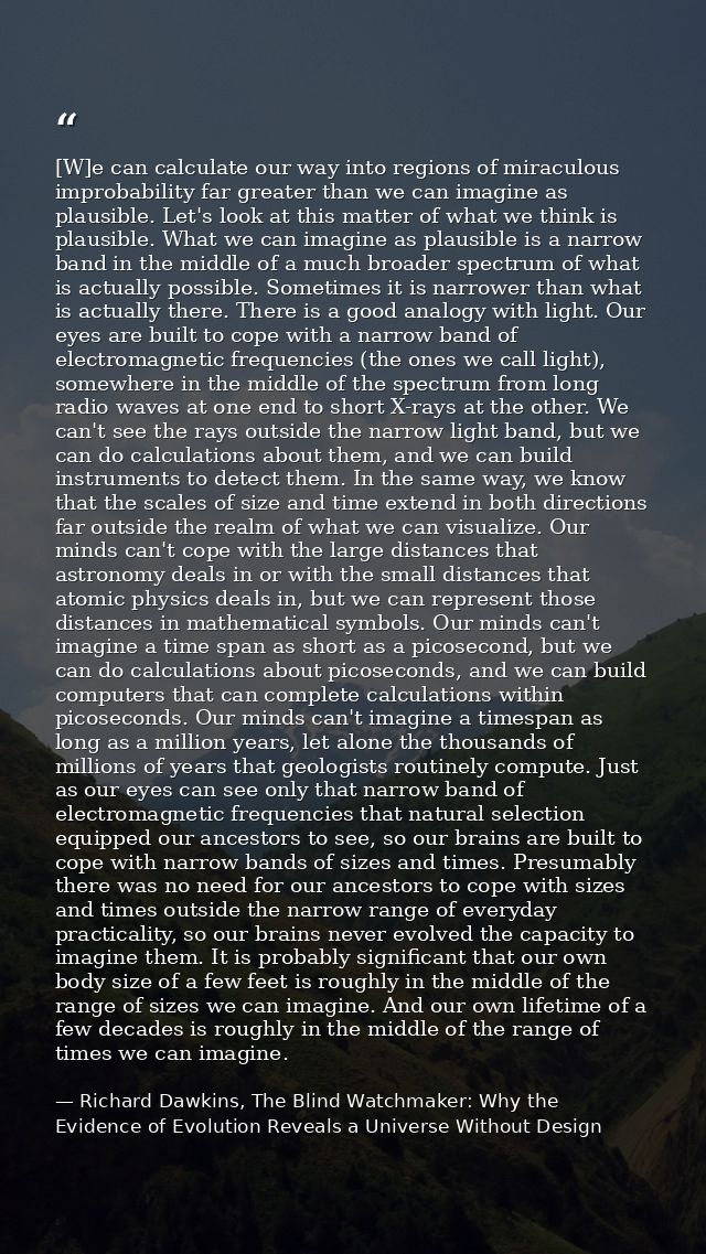 [W]e can calculate our way into regions of miraculous improbability far greater than we can imagine as plausible. Let's  — Richard Dawkins, The Blind Watchmaker: Why the Evidence of Evolution Reveals a Universe Without Design
