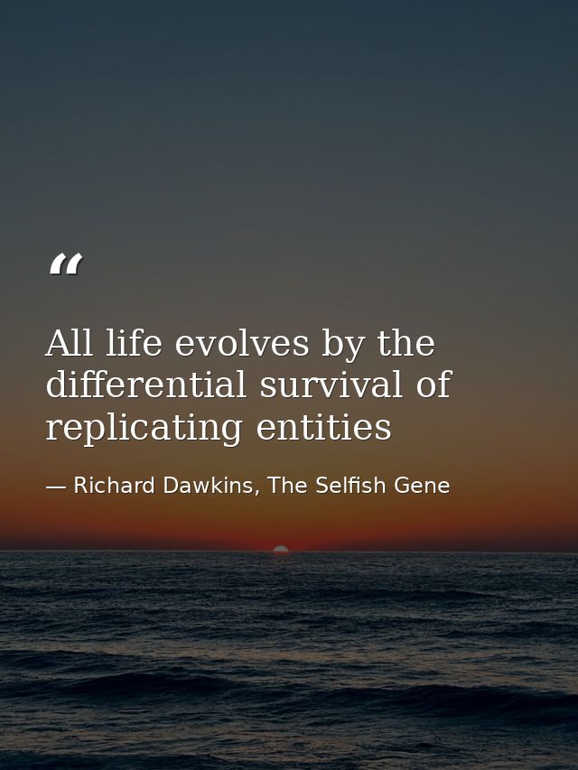 All life evolves by the differential survival of replicating entities — Richard Dawkins, The Selfish Gene