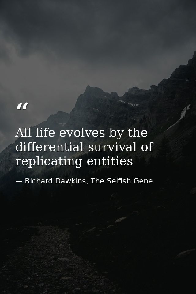All life evolves by the differential survival of replicating entities — Richard Dawkins, The Selfish Gene