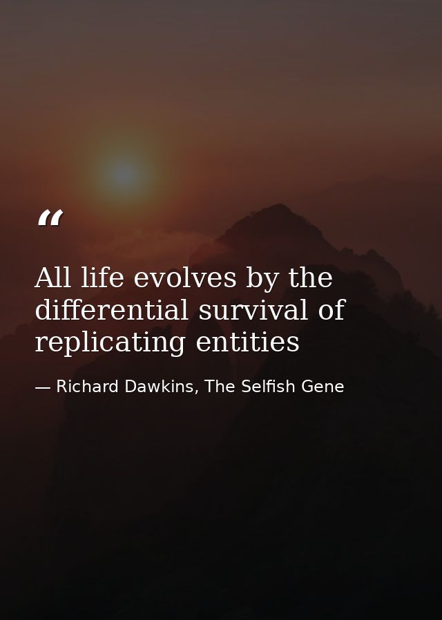 All life evolves by the differential survival of replicating entities — Richard Dawkins, The Selfish Gene