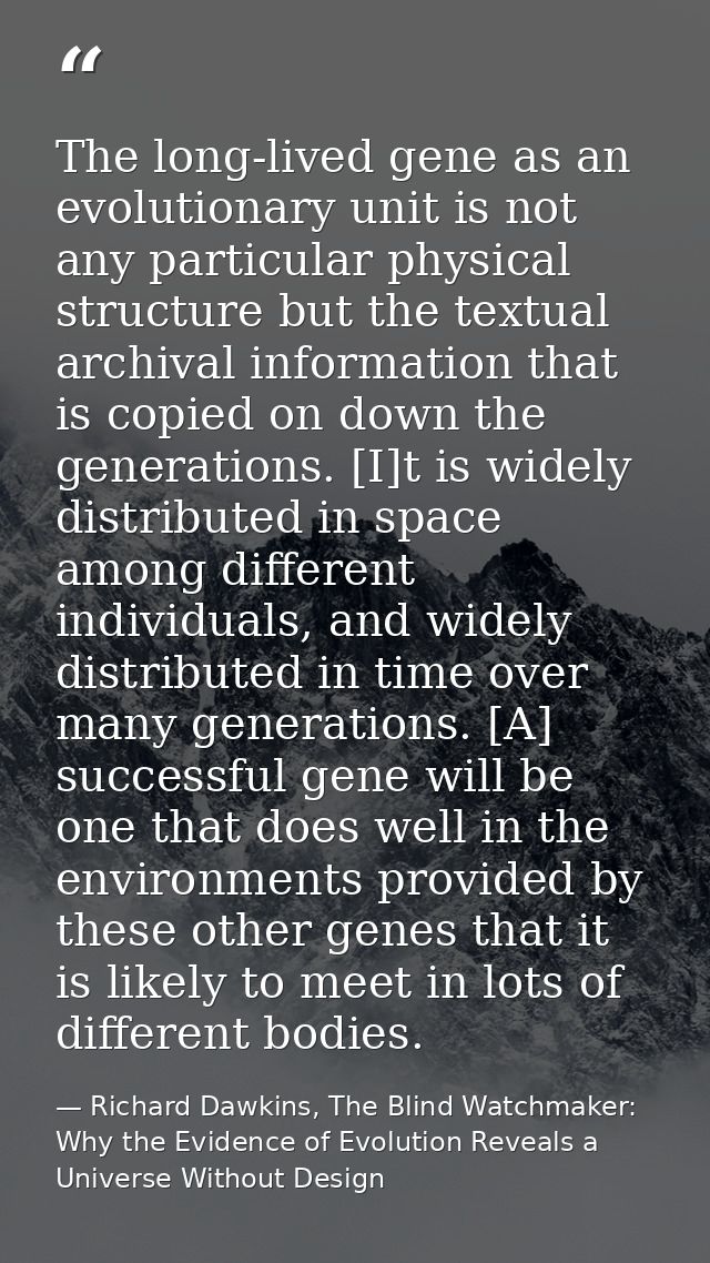 The long-lived gene as an evolutionary unit is not any particular physical structure but the textual archival informatio — Richard Dawkins, The Blind Watchmaker: Why the Evidence of Evolution Reveals a Universe Without Design