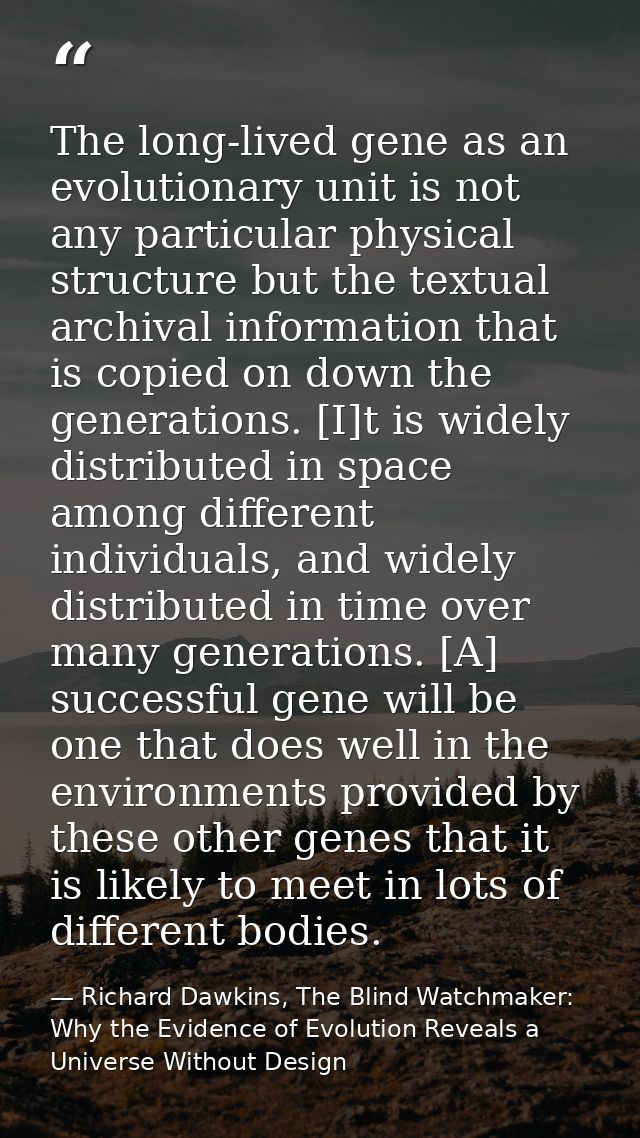The long-lived gene as an evolutionary unit is not any particular physical structure but the textual archival informatio — Richard Dawkins, The Blind Watchmaker: Why the Evidence of Evolution Reveals a Universe Without Design