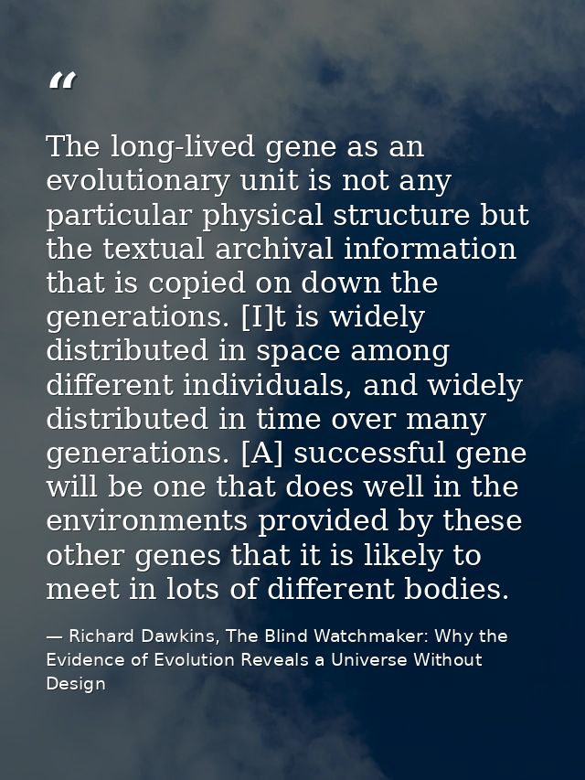 The long-lived gene as an evolutionary unit is not any particular physical structure but the textual archival informatio — Richard Dawkins, The Blind Watchmaker: Why the Evidence of Evolution Reveals a Universe Without Design