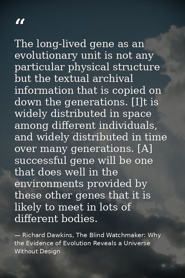 The long-lived gene as an evolutionary unit is not any particular physical structure but the textual archival informatio — Richard Dawkins, The Blind Watchmaker: Why the Evidence of Evolution Reveals a Universe Without Design