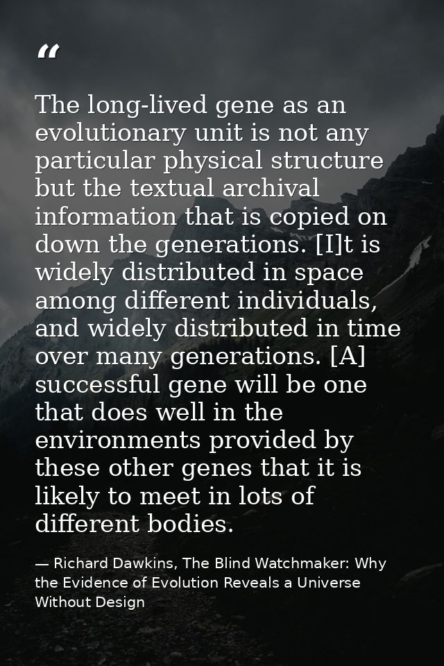 The long-lived gene as an evolutionary unit is not any particular physical structure but the textual archival informatio — Richard Dawkins, The Blind Watchmaker: Why the Evidence of Evolution Reveals a Universe Without Design