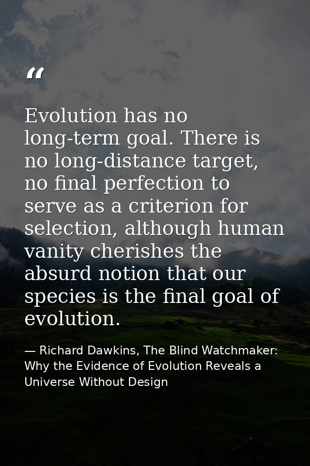 Evolution has no long-term goal. There is no long-distance target, no final perfection to serve as a criterion for selec — Richard Dawkins, The Blind Watchmaker: Why the Evidence of Evolution Reveals a Universe Without Design