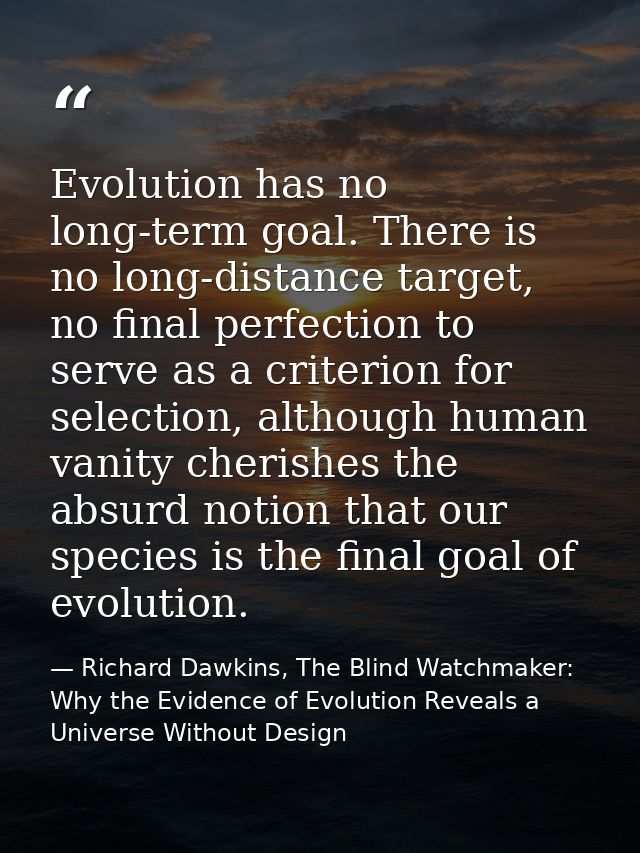 Evolution has no long-term goal. There is no long-distance target, no final perfection to serve as a criterion for selec — Richard Dawkins, The Blind Watchmaker: Why the Evidence of Evolution Reveals a Universe Without Design