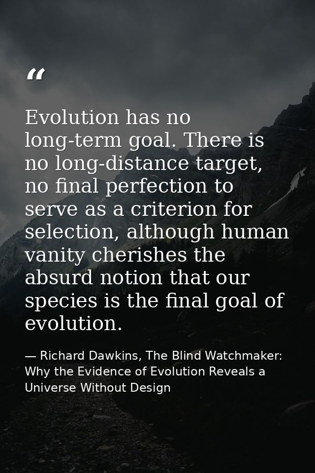 Evolution has no long-term goal. There is no long-distance target, no final perfection to serve as a criterion for selec — Richard Dawkins, The Blind Watchmaker: Why the Evidence of Evolution Reveals a Universe Without Design