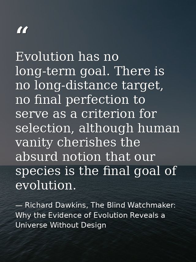 Evolution has no long-term goal. There is no long-distance target, no final perfection to serve as a criterion for selec — Richard Dawkins, The Blind Watchmaker: Why the Evidence of Evolution Reveals a Universe Without Design