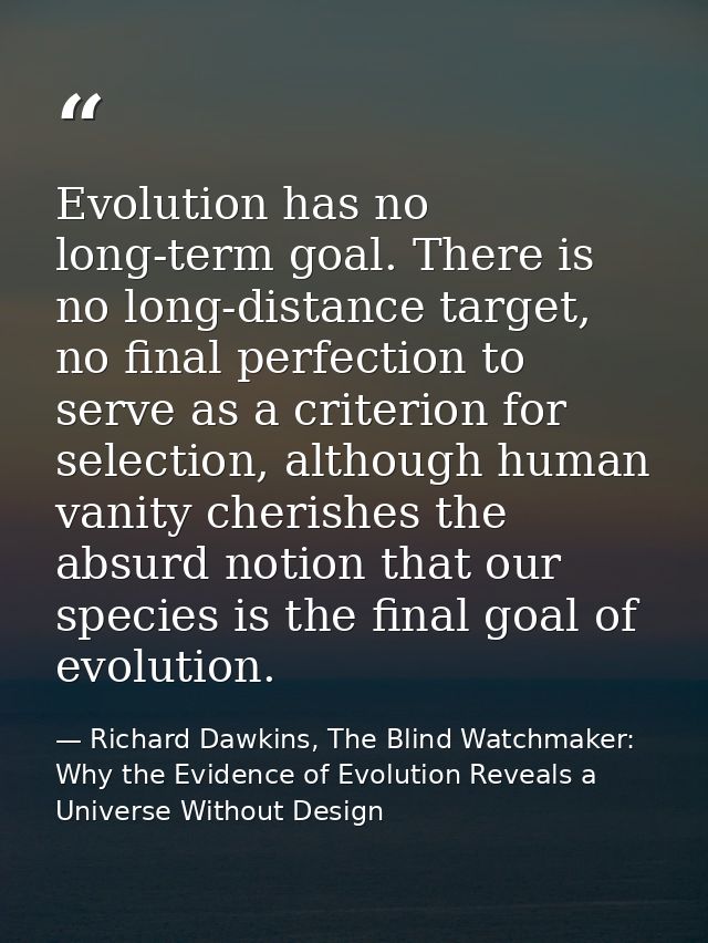 Evolution has no long-term goal. There is no long-distance target, no final perfection to serve as a criterion for selec — Richard Dawkins, The Blind Watchmaker: Why the Evidence of Evolution Reveals a Universe Without Design