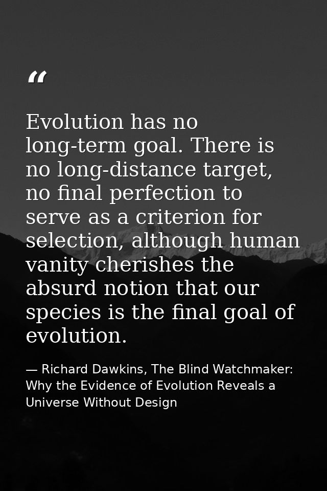 Evolution has no long-term goal. There is no long-distance target, no final perfection to serve as a criterion for selec — Richard Dawkins, The Blind Watchmaker: Why the Evidence of Evolution Reveals a Universe Without Design
