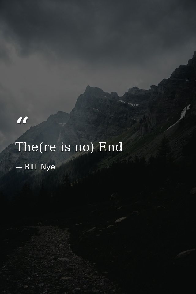 The(re is no) End — Bill  Nye
