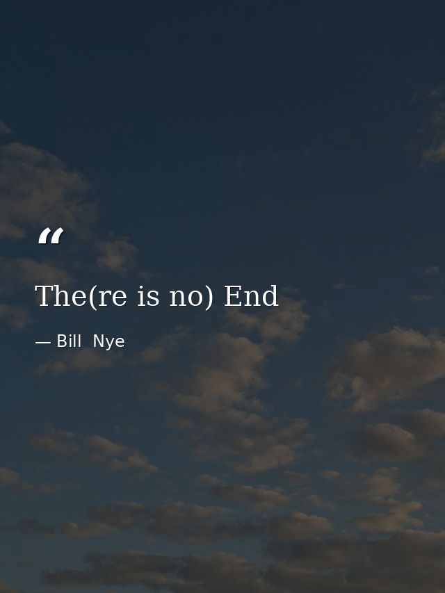 The(re is no) End — Bill  Nye