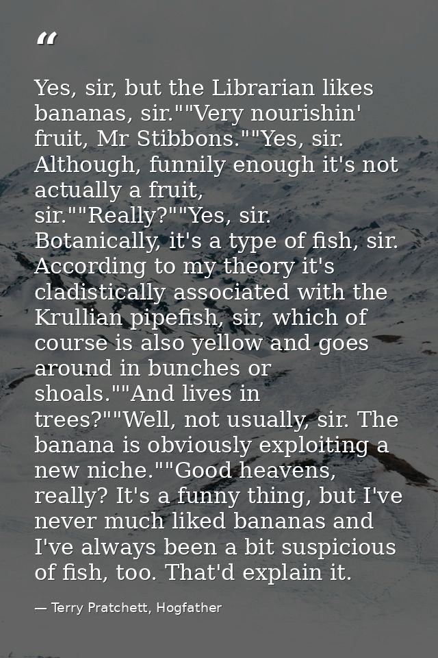 Yes, sir, but the Librarian likes bananas, sir.""Very nourishin' fruit, Mr Stibbons.""Yes, sir. Although, funnily enough — Terry Pratchett, Hogfather