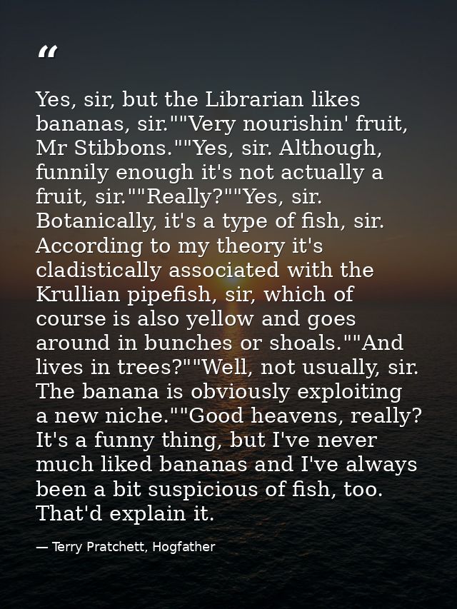 Yes, sir, but the Librarian likes bananas, sir.""Very nourishin' fruit, Mr Stibbons.""Yes, sir. Although, funnily enough — Terry Pratchett, Hogfather