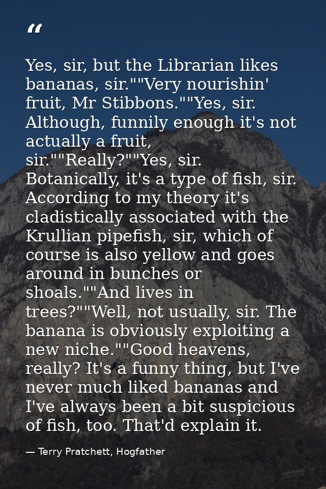 Yes, sir, but the Librarian likes bananas, sir.""Very nourishin' fruit, Mr Stibbons.""Yes, sir. Although, funnily enough — Terry Pratchett, Hogfather