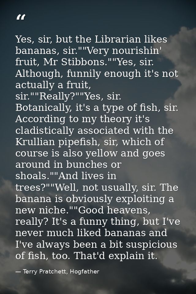 Yes, sir, but the Librarian likes bananas, sir.""Very nourishin' fruit, Mr Stibbons.""Yes, sir. Although, funnily enough — Terry Pratchett, Hogfather