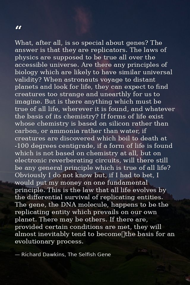 What, after all, is so special about genes? The answer is that they are replicators. The laws of physics are supposed to — Richard Dawkins, The Selfish Gene