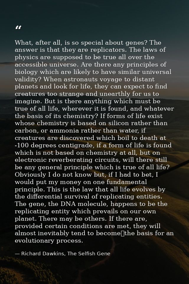 What, after all, is so special about genes? The answer is that they are replicators. The laws of physics are supposed to — Richard Dawkins, The Selfish Gene