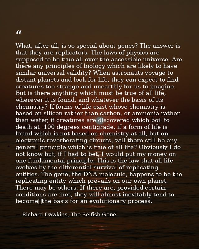 What, after all, is so special about genes? The answer is that they are replicators. The laws of physics are supposed to — Richard Dawkins, The Selfish Gene